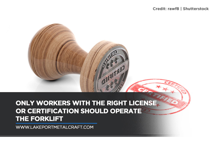 Only workers with the right license or certification should operate the forklift