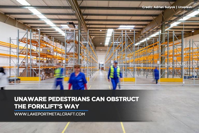 Unaware pedestrians can obstruct the forklift’s way