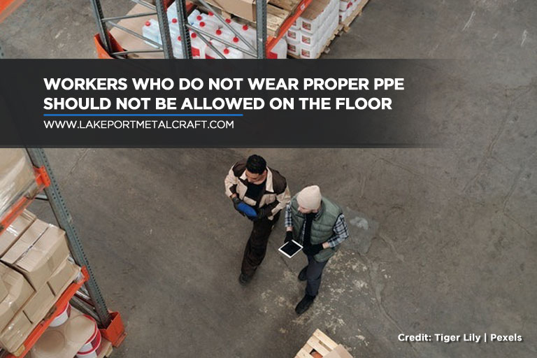 Workers who do not wear proper PPE should not be allowed on the floor